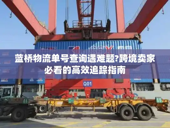 蓝桥物流单号查询遇难题?跨境卖家必看的高效追踪指南