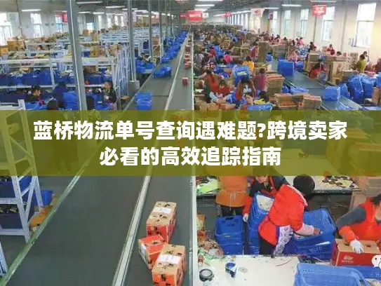蓝桥物流单号查询遇难题?跨境卖家必看的高效追踪指南