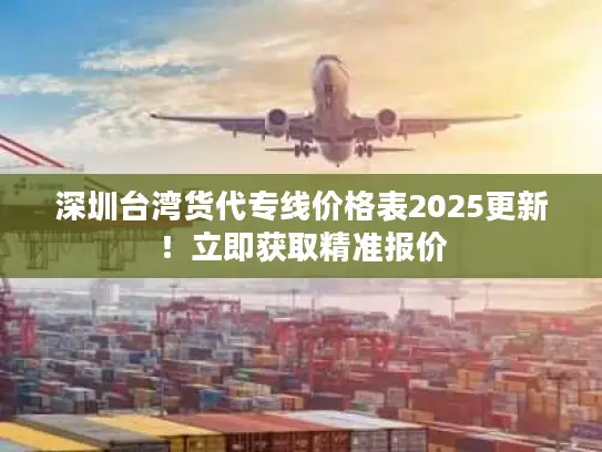 深圳台湾货代专线价格表2025更新！立即获取精准报价