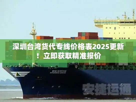 深圳台湾货代专线价格表2025更新！立即获取精准报价