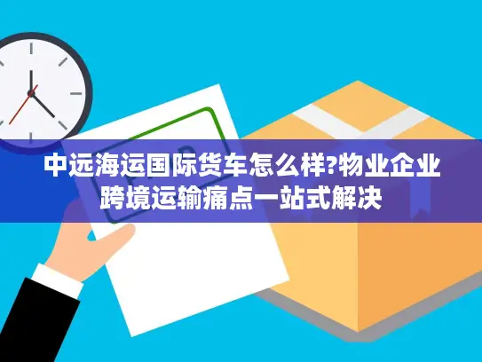 中远海运国际货车怎么样?物业企业跨境运输痛点一站式解决