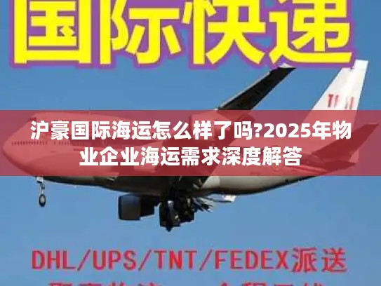 沪豪国际海运怎么样了吗?2025年物业企业海运需求深度解答