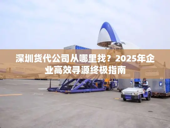 深圳货代公司从哪里找？2025年企业高效寻源终极指南
