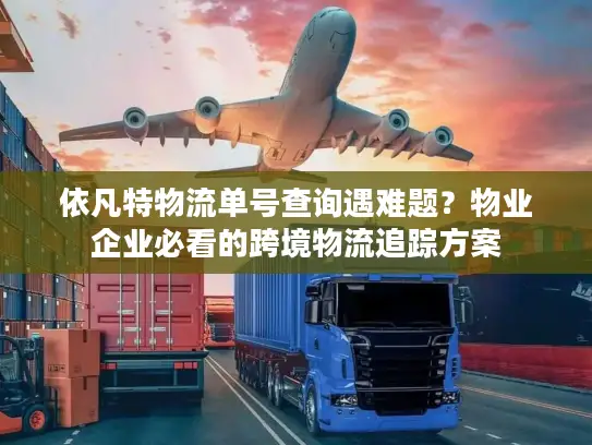 依凡特物流单号查询遇难题？物业企业必看的跨境物流追踪方案
