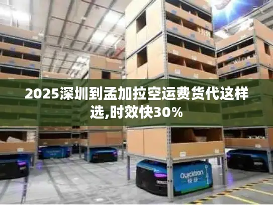 2025深圳到孟加拉空运费货代这样选,时效快30%