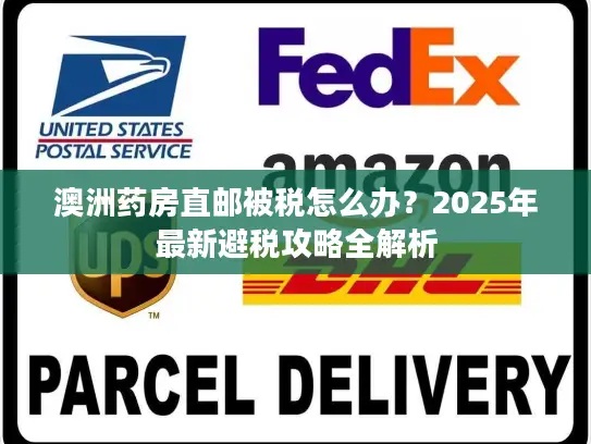 澳洲药房直邮被税怎么办？2025年最新避税攻略全解析