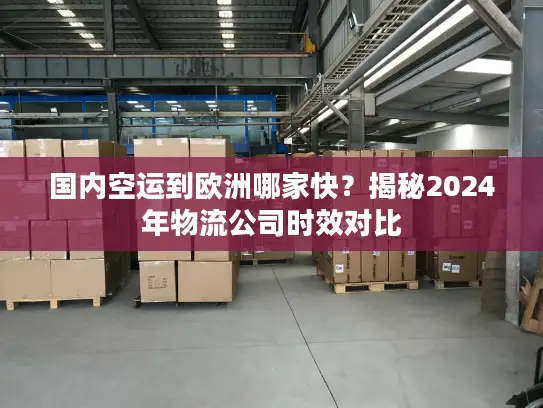 国内空运到欧洲哪家快？揭秘2024年物流公司时效对比