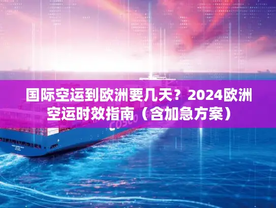 国际空运到欧洲要几天？2024欧洲空运时效指南（含加急方案）