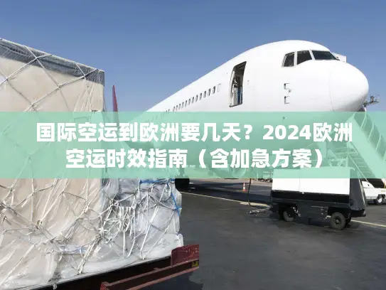 国际空运到欧洲要几天？2024欧洲空运时效指南（含加急方案）