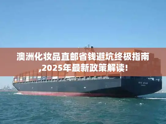 澳洲化妆品直邮省钱避坑终极指南,2025年最新政策解读!