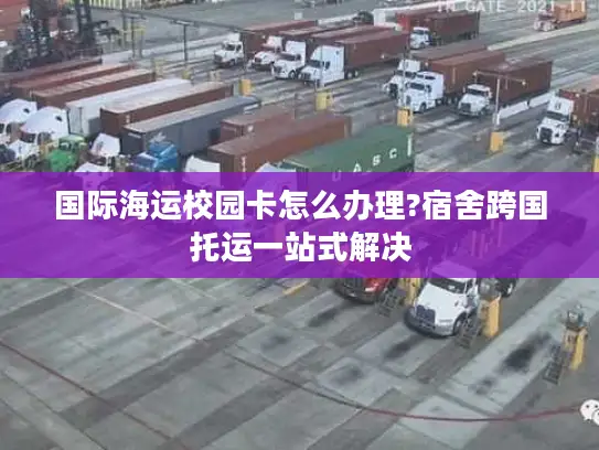国际海运校园卡怎么办理?宿舍跨国托运一站式解决