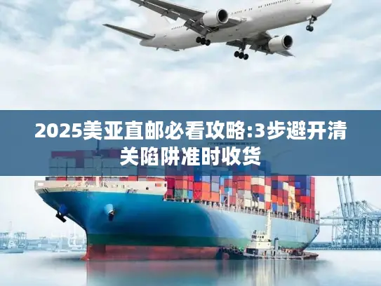 2025美亚直邮必看攻略:3步避开清关陷阱准时收货