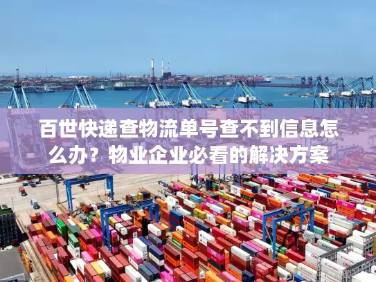 百世快递查物流单号查不到信息怎么办？物业企业必看的解决方案