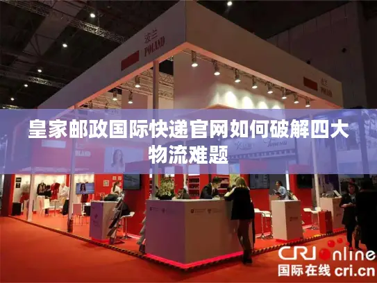 皇家邮政国际快递官网如何破解四大物流难题