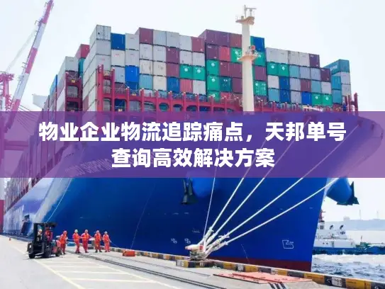 物业企业物流追踪痛点，天邦单号查询高效解决方案