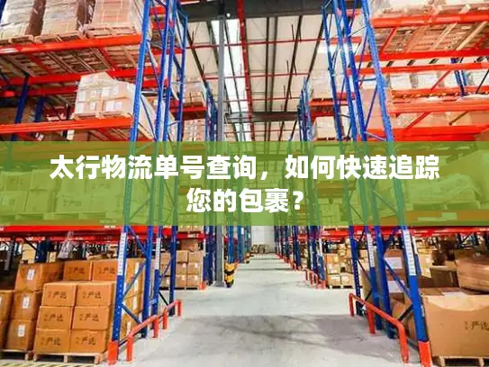 太行物流单号查询，如何快速追踪您的包裹？