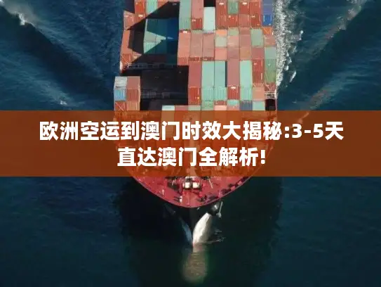 欧洲空运到澳门时效大揭秘:3-5天直达澳门全解析!