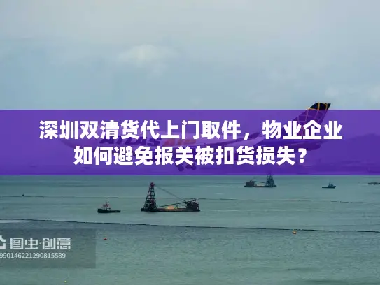 深圳双清货代上门取件，物业企业如何避免报关被扣货损失？