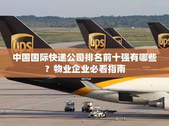 中国国际快递公司排名前十强有哪些？物业企业必看指南