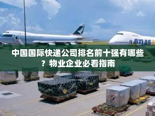中国国际快递公司排名前十强有哪些？物业企业必看指南
