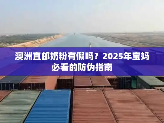 澳洲直邮奶粉有假吗？2025年宝妈必看的防伪指南