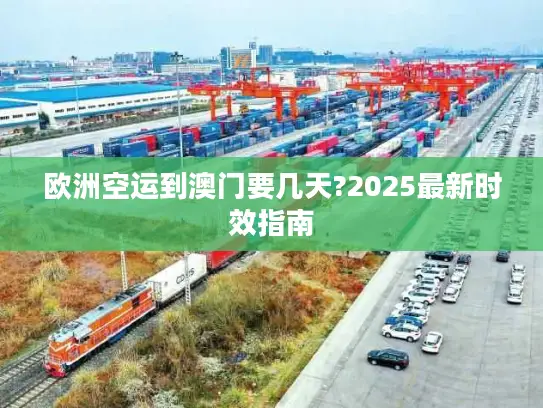 欧洲空运到澳门要几天?2025最新时效指南