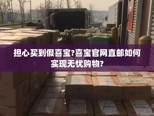 担心买到假喜宝?喜宝官网直邮如何实现无忧购物?