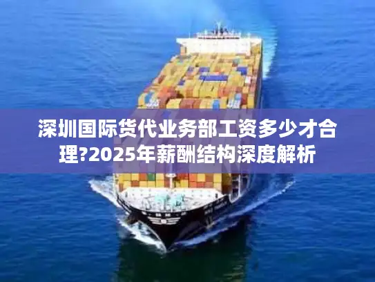 深圳国际货代业务部工资多少才合理?2025年薪酬结构深度解析