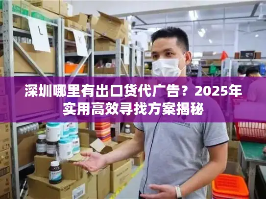 深圳哪里有出口货代广告？2025年实用高效寻找方案揭秘