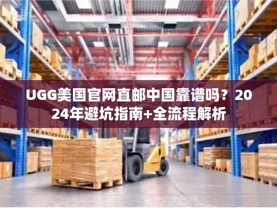 UGG美国官网直邮中国靠谱吗？2024年避坑指南+全流程解析