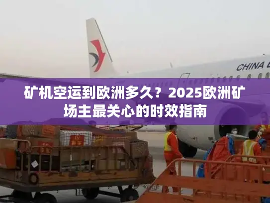 矿机空运到欧洲多久？2025欧洲矿场主最关心的时效指南
