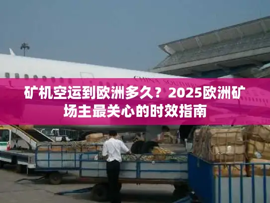 矿机空运到欧洲多久？2025欧洲矿场主最关心的时效指南