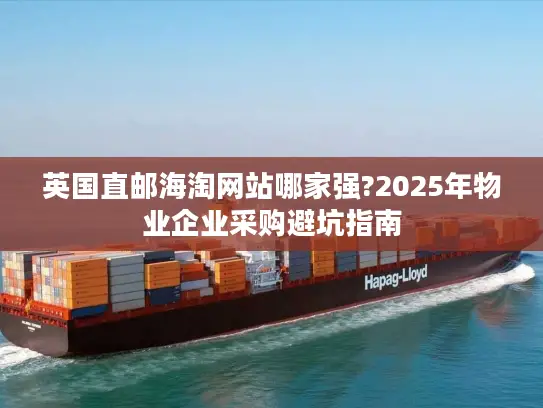 英国直邮海淘网站哪家强?2025年物业企业采购避坑指南