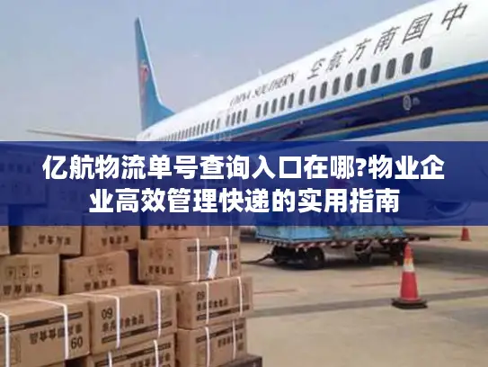 亿航物流单号查询入口在哪?物业企业高效管理快递的实用指南
