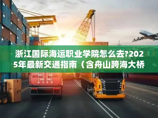 浙江国际海运职业学院怎么去?2025年最新交通指南（含舟山跨海大桥攻略）