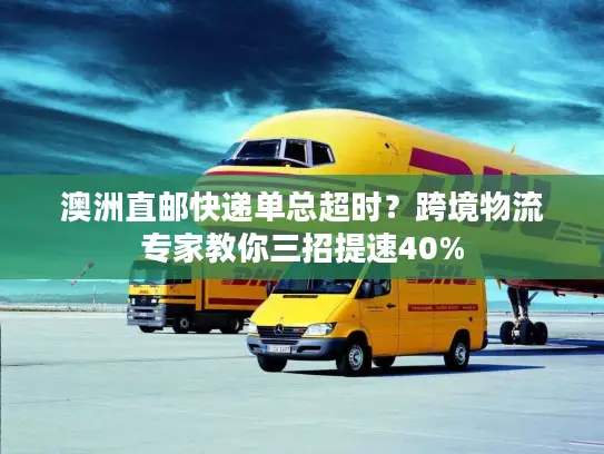 澳洲直邮快递单总超时？跨境物流专家教你三招提速40%