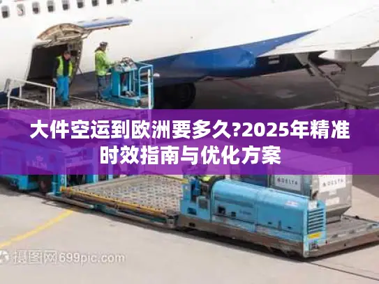 大件空运到欧洲要多久?2025年精准时效指南与优化方案