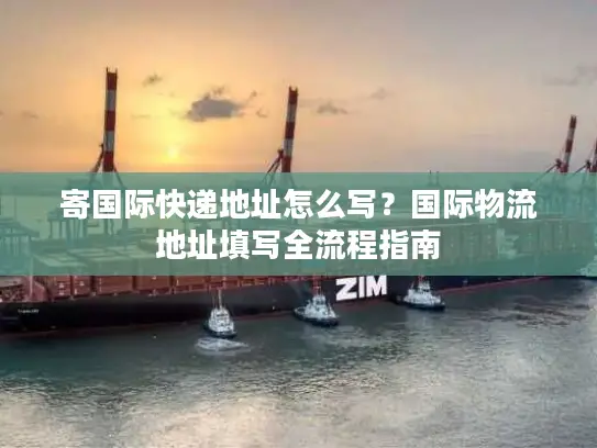 寄国际快递地址怎么写？国际物流地址填写全流程指南