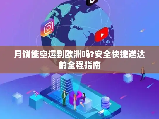 月饼能空运到欧洲吗?安全快捷送达的全程指南