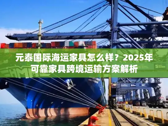 元泰国际海运家具怎么样？2025年可靠家具跨境运输方案解析