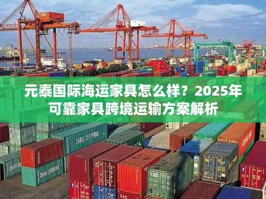 元泰国际海运家具怎么样？2025年可靠家具跨境运输方案解析