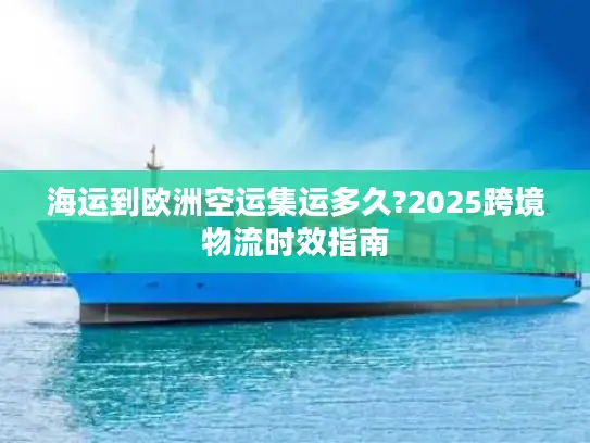 海运到欧洲空运集运多久?2025跨境物流时效指南