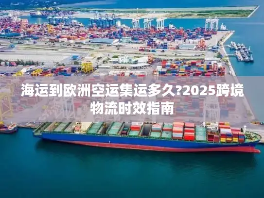 海运到欧洲空运集运多久?2025跨境物流时效指南