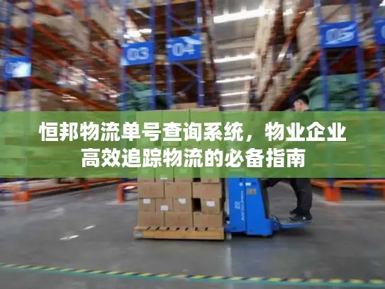 恒邦物流单号查询系统，物业企业高效追踪物流的必备指南