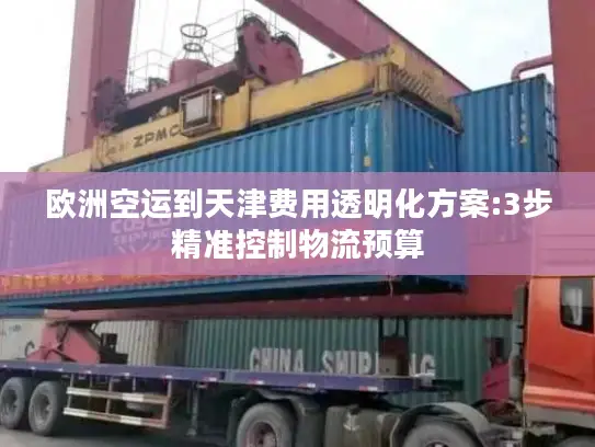 欧洲空运到天津费用透明化方案:3步精准控制物流预算