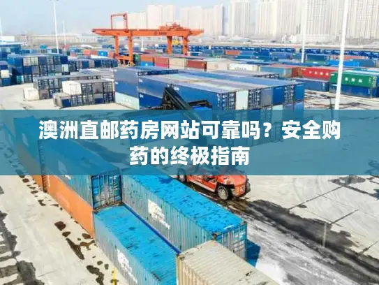 澳洲直邮药房网站可靠吗？安全购药的终极指南