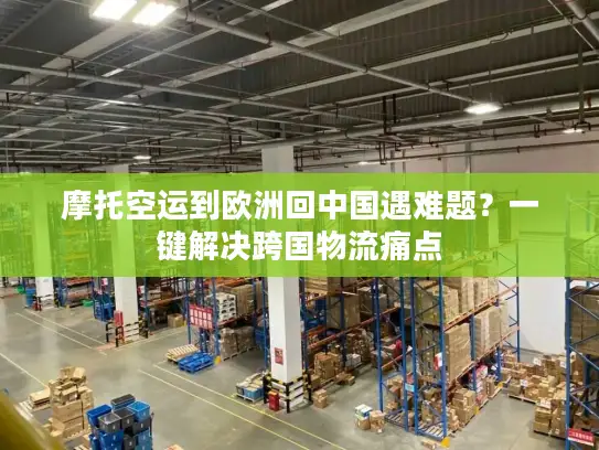 摩托空运到欧洲回中国遇难题？一键解决跨国物流痛点