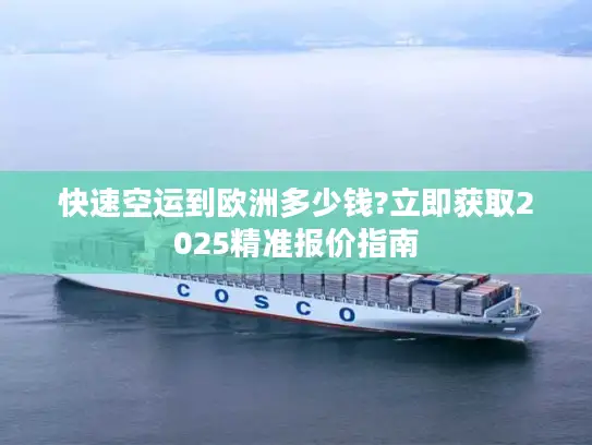 快速空运到欧洲多少钱?立即获取2025精准报价指南