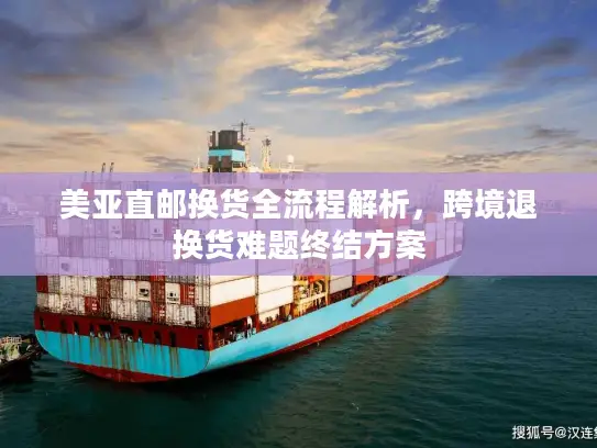 美亚直邮换货全流程解析，跨境退换货难题终结方案