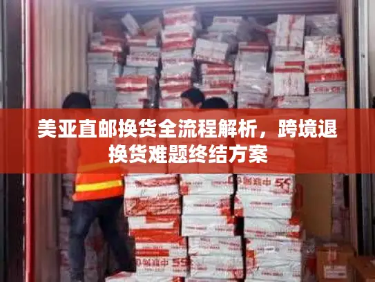 美亚直邮换货全流程解析，跨境退换货难题终结方案
